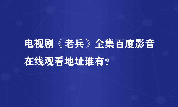 电视剧《老兵》全集百度影音在线观看地址谁有？