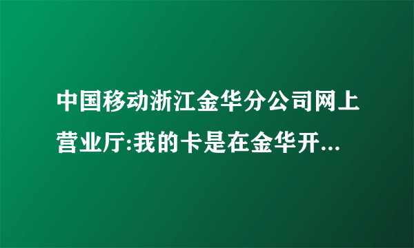 中国移动浙江金华分公司网上营业厅:我的卡是在金华开户的！现在人在深圳工作；想把原来卡号销户，怎么办理