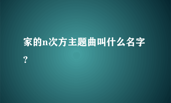 家的n次方主题曲叫什么名字？