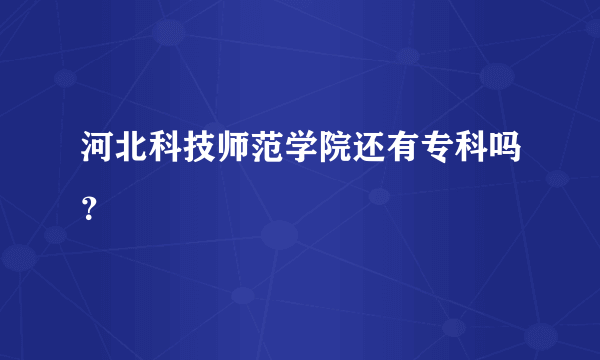 河北科技师范学院还有专科吗？