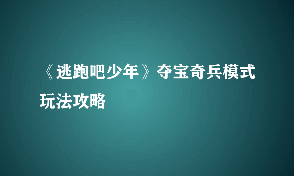 《逃跑吧少年》夺宝奇兵模式玩法攻略