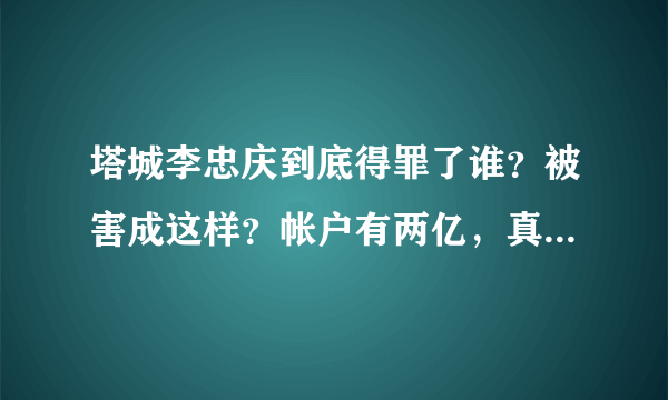 塔城李忠庆到底得罪了谁？被害成这样？帐户有两亿，真是无生有！