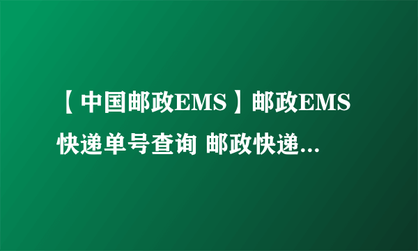 【中国邮政EMS】邮政EMS快递单号查询 邮政快递价格查询 邮政快递电话