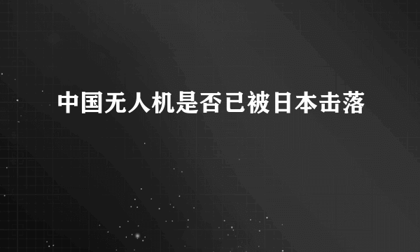 中国无人机是否已被日本击落