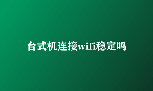 台式机连接wifi稳定吗