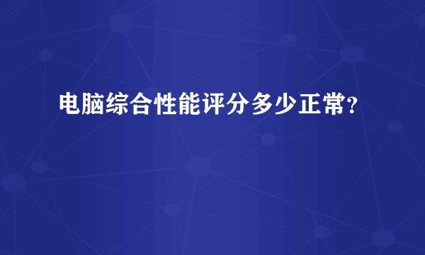 电脑综合性能评分多少正常？