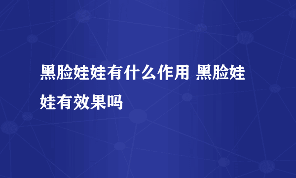 黑脸娃娃有什么作用 黑脸娃娃有效果吗