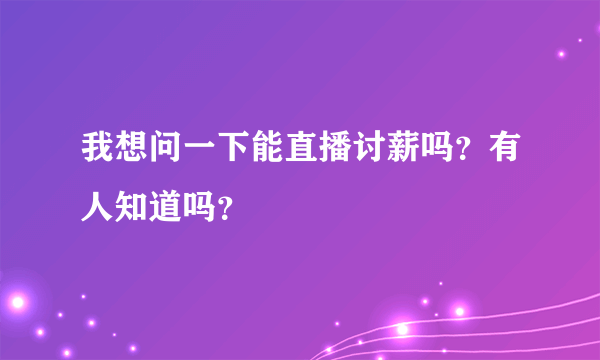 我想问一下能直播讨薪吗？有人知道吗？