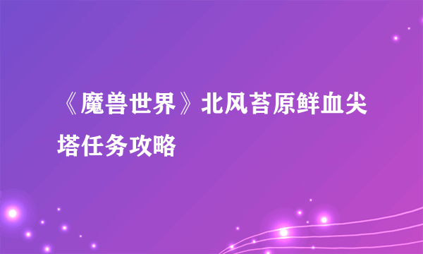 《魔兽世界》北风苔原鲜血尖塔任务攻略