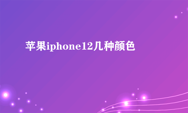 苹果iphone12几种颜色