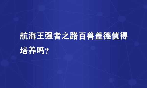 航海王强者之路百兽盖德值得培养吗？