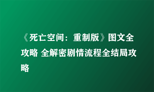 《死亡空间：重制版》图文全攻略 全解密剧情流程全结局攻略