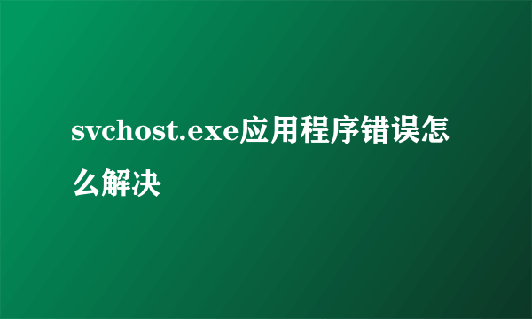 svchost.exe应用程序错误怎么解决