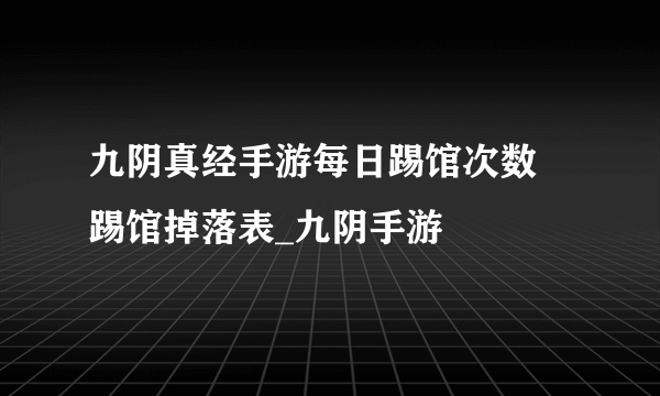 九阴真经手游每日踢馆次数 踢馆掉落表_九阴手游