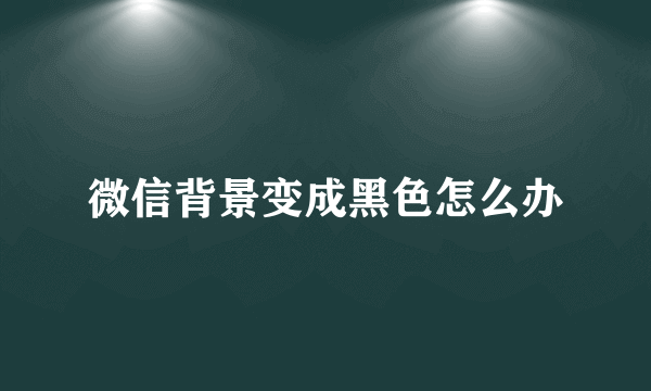 微信背景变成黑色怎么办