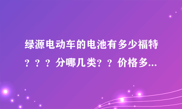 绿源电动车的电池有多少福特？？？分哪几类？？价格多少。。急急