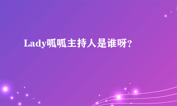 Lady呱呱主持人是谁呀？