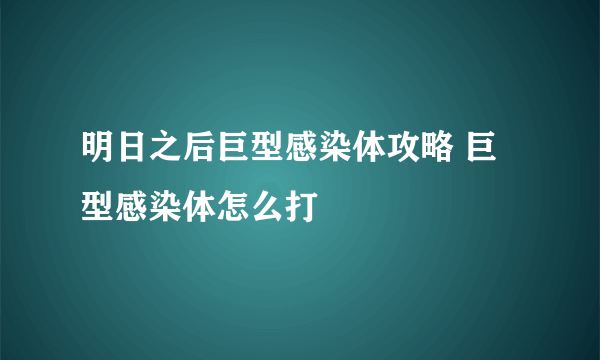 明日之后巨型感染体攻略 巨型感染体怎么打