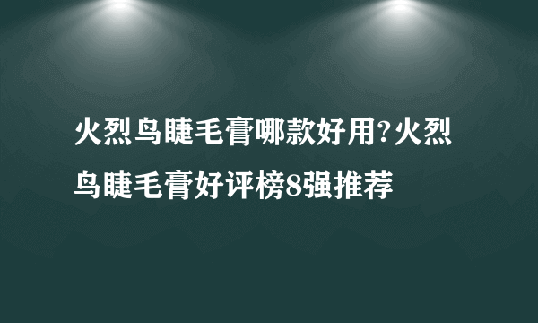 火烈鸟睫毛膏哪款好用?火烈鸟睫毛膏好评榜8强推荐