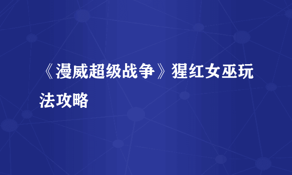 《漫威超级战争》猩红女巫玩法攻略