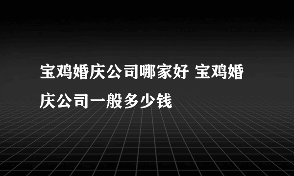 宝鸡婚庆公司哪家好 宝鸡婚庆公司一般多少钱