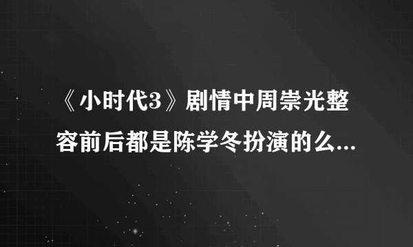 《小时代3》剧情中周崇光整容前后都是陈学冬扮演的么？陈学冬真的整容了么？