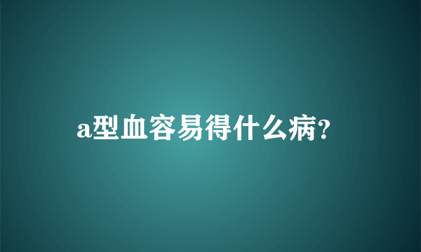 a型血容易得什么病？