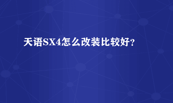 天语SX4怎么改装比较好？