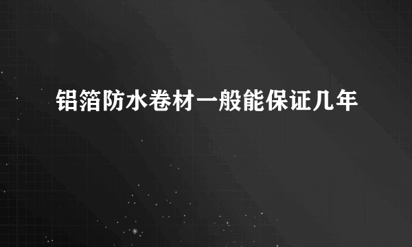 铝箔防水卷材一般能保证几年