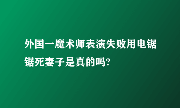 外国一魔术师表演失败用电锯锯死妻子是真的吗?