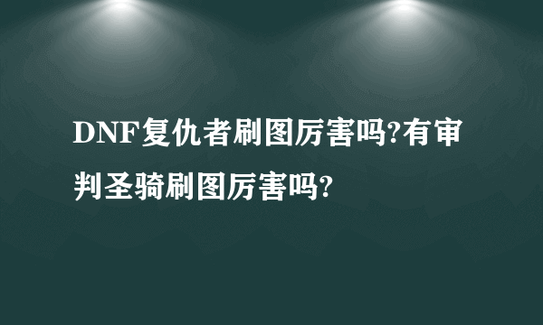 DNF复仇者刷图厉害吗?有审判圣骑刷图厉害吗?