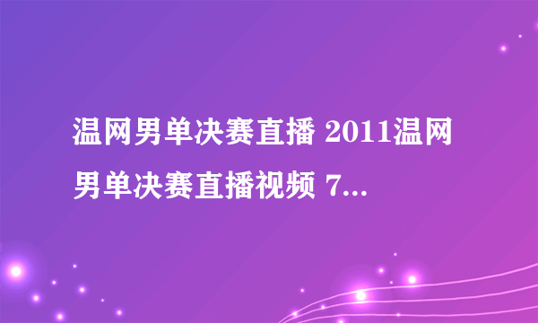 温网男单决赛直播 2011温网男单决赛直播视频 7.3温网男单决赛纳达尔vs德约科维奇直播CCTV5在线