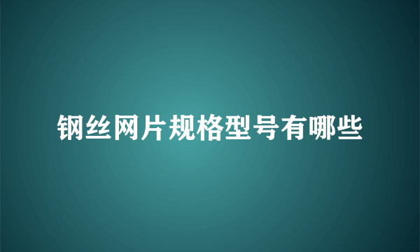 钢丝网片规格型号有哪些