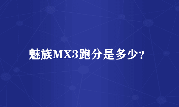 魅族MX3跑分是多少？