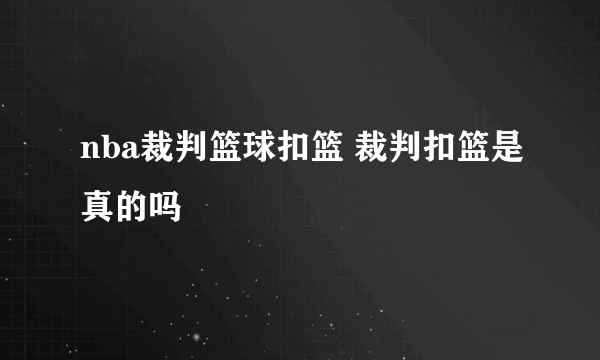 nba裁判篮球扣篮 裁判扣篮是真的吗