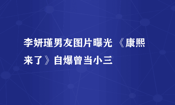 李妍瑾男友图片曝光 《康熙来了》自爆曾当小三