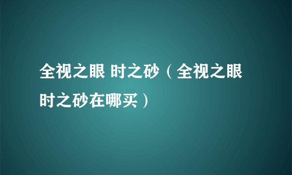 全视之眼 时之砂（全视之眼时之砂在哪买）