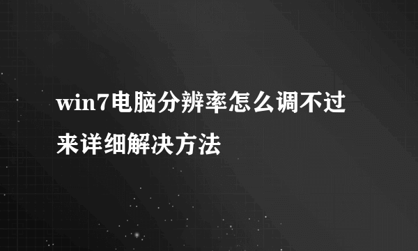 win7电脑分辨率怎么调不过来详细解决方法