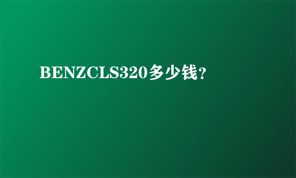 BENZCLS320多少钱？