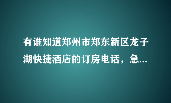 有谁知道郑州市郑东新区龙子湖快捷酒店的订房电话，急要！谢谢