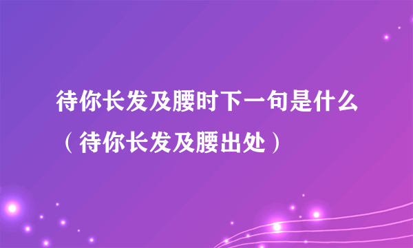 待你长发及腰时下一句是什么（待你长发及腰出处）