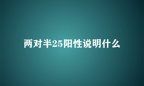 两对半25阳性说明什么