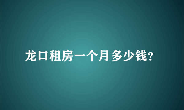 龙口租房一个月多少钱？