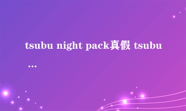 tsubu night pack真假 tsubu night pack脂肪粒眼霜效果