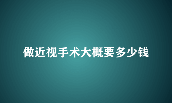 做近视手术大概要多少钱