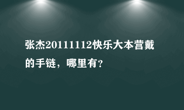 张杰20111112快乐大本营戴的手链，哪里有？