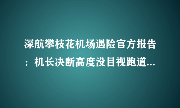 深航攀枝花机场遇险官方报告：机长决断高度没目视跑道却未复飞，瞒报事故近一小时，还有哪些信息值得关注？