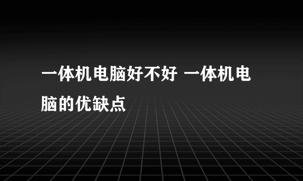 一体机电脑好不好 一体机电脑的优缺点