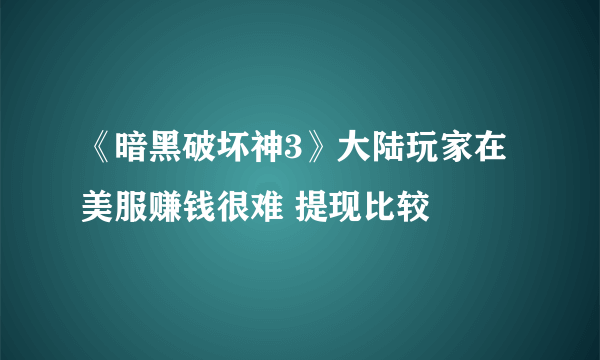 《暗黑破坏神3》大陆玩家在美服赚钱很难 提现比较