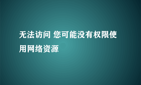 无法访问 您可能没有权限使用网络资源